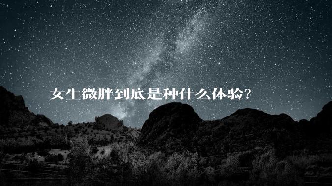 女生微胖到底是种什么体验？
