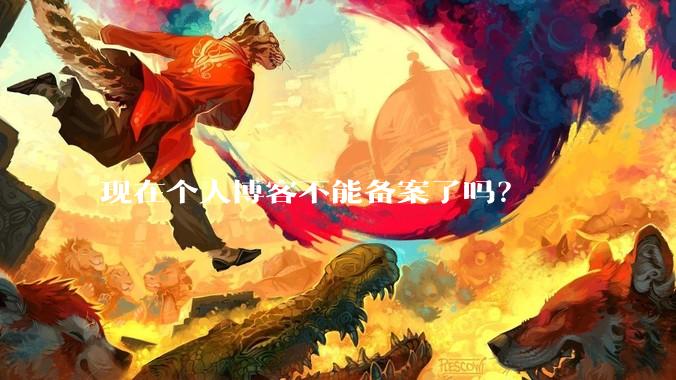 现在个人博客不能备案了吗？