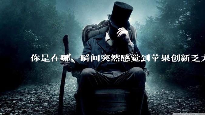 你是在哪一瞬间突然感觉到苹果创新乏力的？