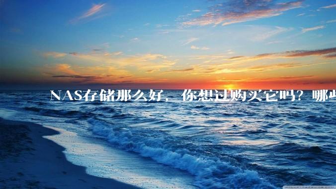 NAS存储那么好，你想过购买它吗？哪些NAS值得推荐？