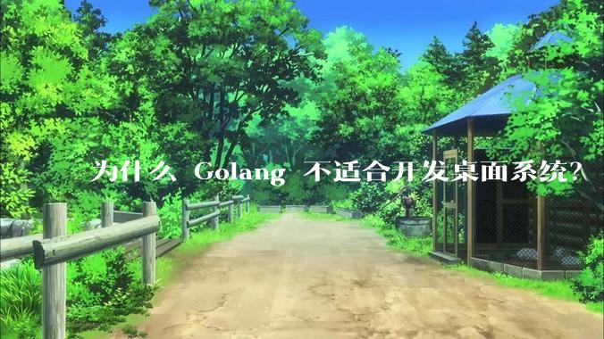 为什么 Golang 不适合开发桌面系统？