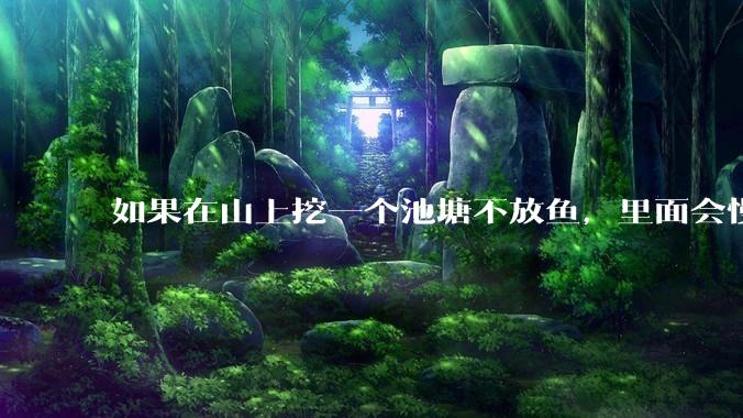 如果在山上挖一个池塘不放鱼，里面会慢慢有鱼吗？