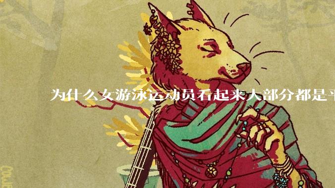 为什么女游泳运动员看起来大部分都是平胸？
