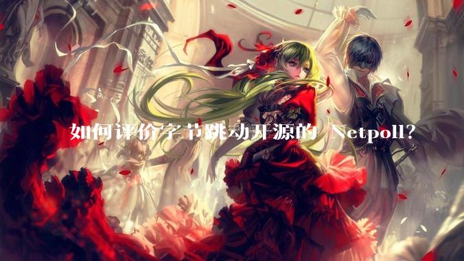 如何评价字节跳动开源的 Netpoll？