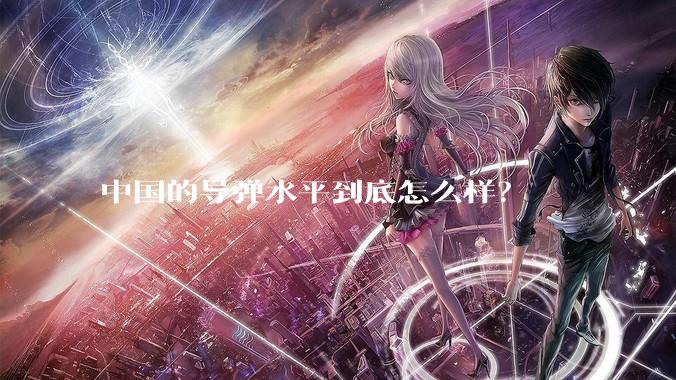中国的导弹水平到底怎么样？
