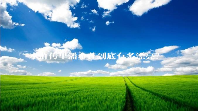 水浒传里潘金莲到底有多漂亮？