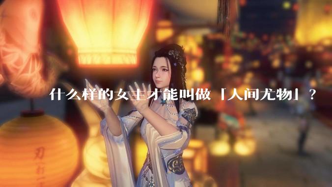 什么样的女主才能叫做「人间尤物」？
