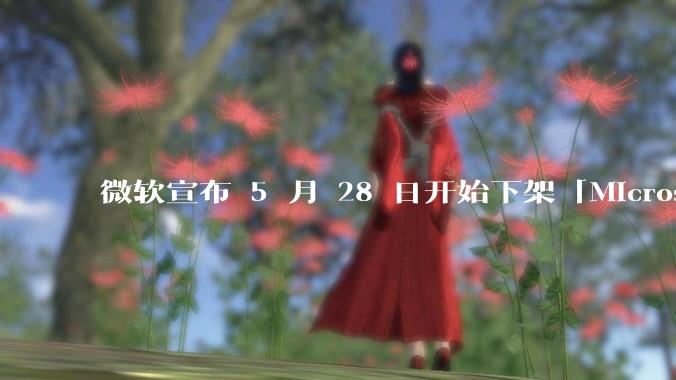 微软宣布 5 月 28 日开始下架「Microsoft 远程桌面」应用，背后原因有哪些？