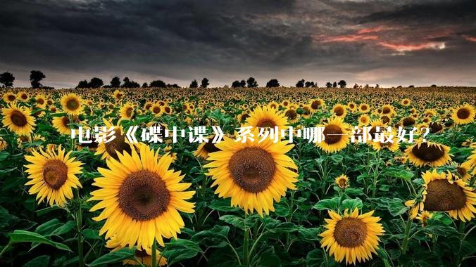电影《碟中谍》系列中哪一部最好？
