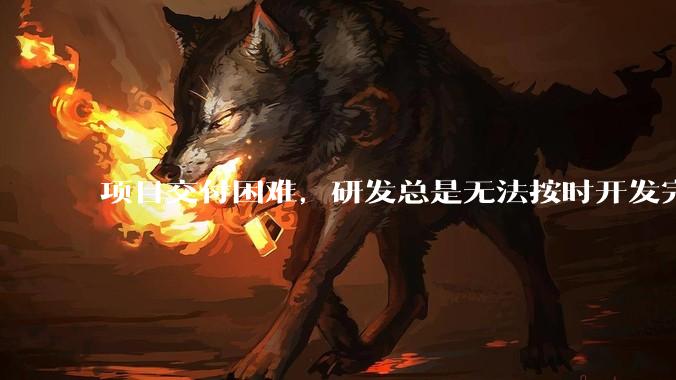 项目交付困难，研发总是无法按时开发完成怎么办？