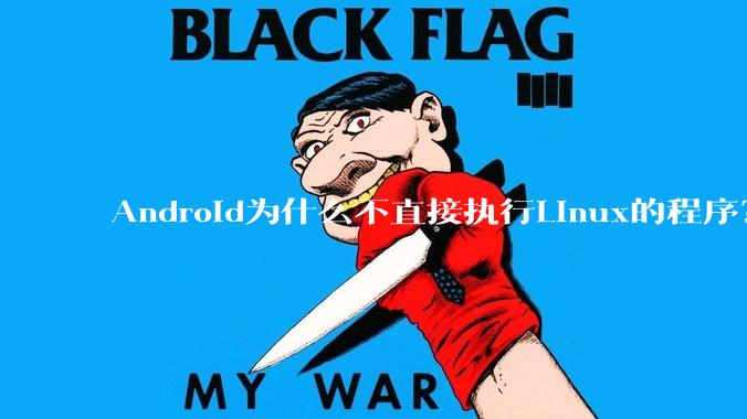 Android为什么不直接执行Linux的程序？而是自己搞一套？