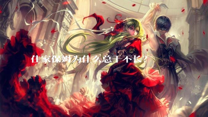 住家保姆为什么总干不长？