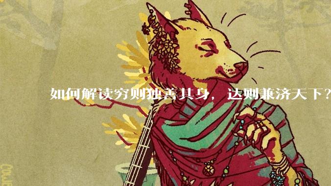 如何解读穷则独善其身，达则兼济天下？