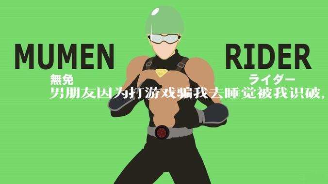 男朋友因为打游戏骗我去睡觉被我识破，然后我提了分手，他同意了，问问男孩子们他怎么想的？