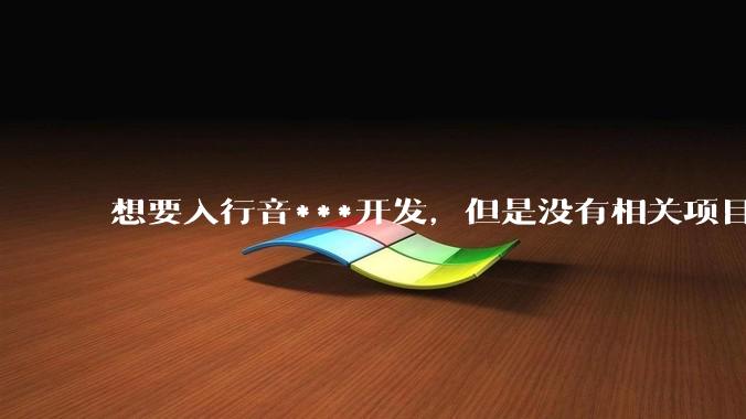 想要入行音***开发，但是没有相关项目经验怎么办？