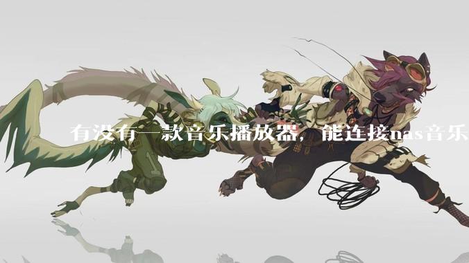 有没有一款音乐播放器，能连接nas音乐，创建音乐库，自动匹配歌词封面等等？类似infuse的概念呢？