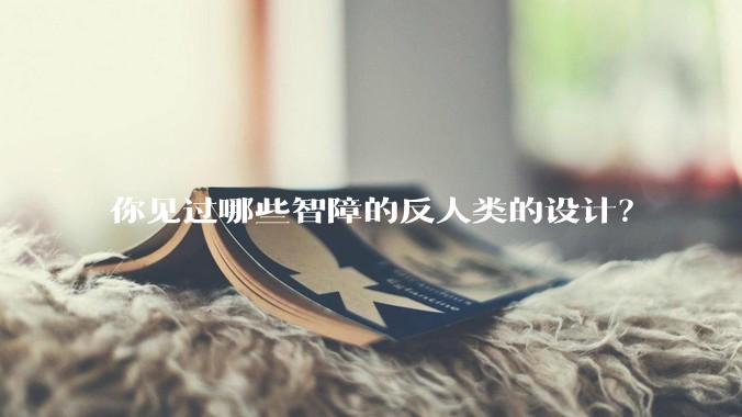 你见过哪些智障的反人类的设计？