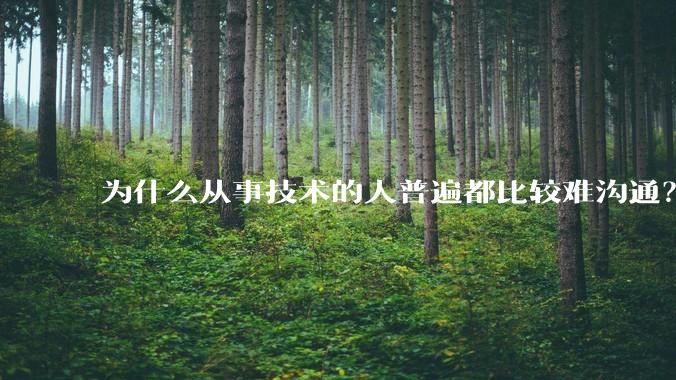 为什么从事技术的人普遍都比较难沟通？