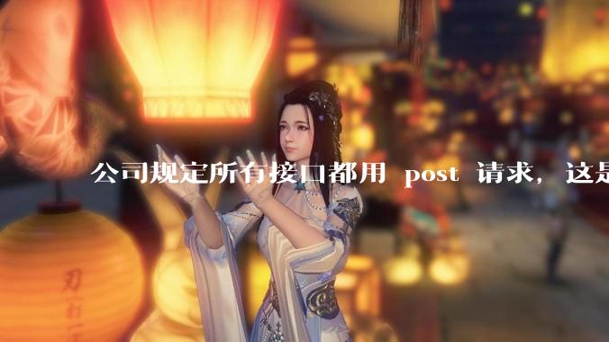 公司规定所有接口都用 post 请求，这是为什么？