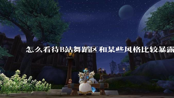 怎么看待B站舞蹈区和某些风格比较暴露的up？
