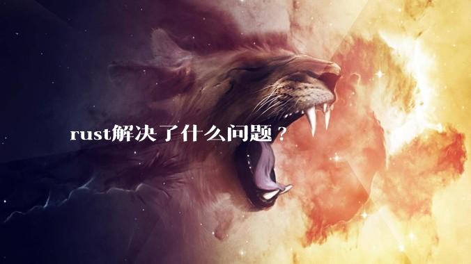 rust解决了什么问题?