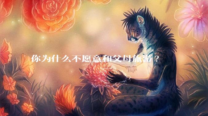 你为什么不愿意和父母旅游?