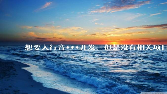 想要入行音***开发，但是没有相关项目经验怎么办？