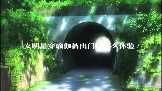 女明星穿瑜伽裤出门是什么体验?